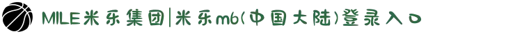 MILE米乐集团|米乐m6(中国大陆)登录入口